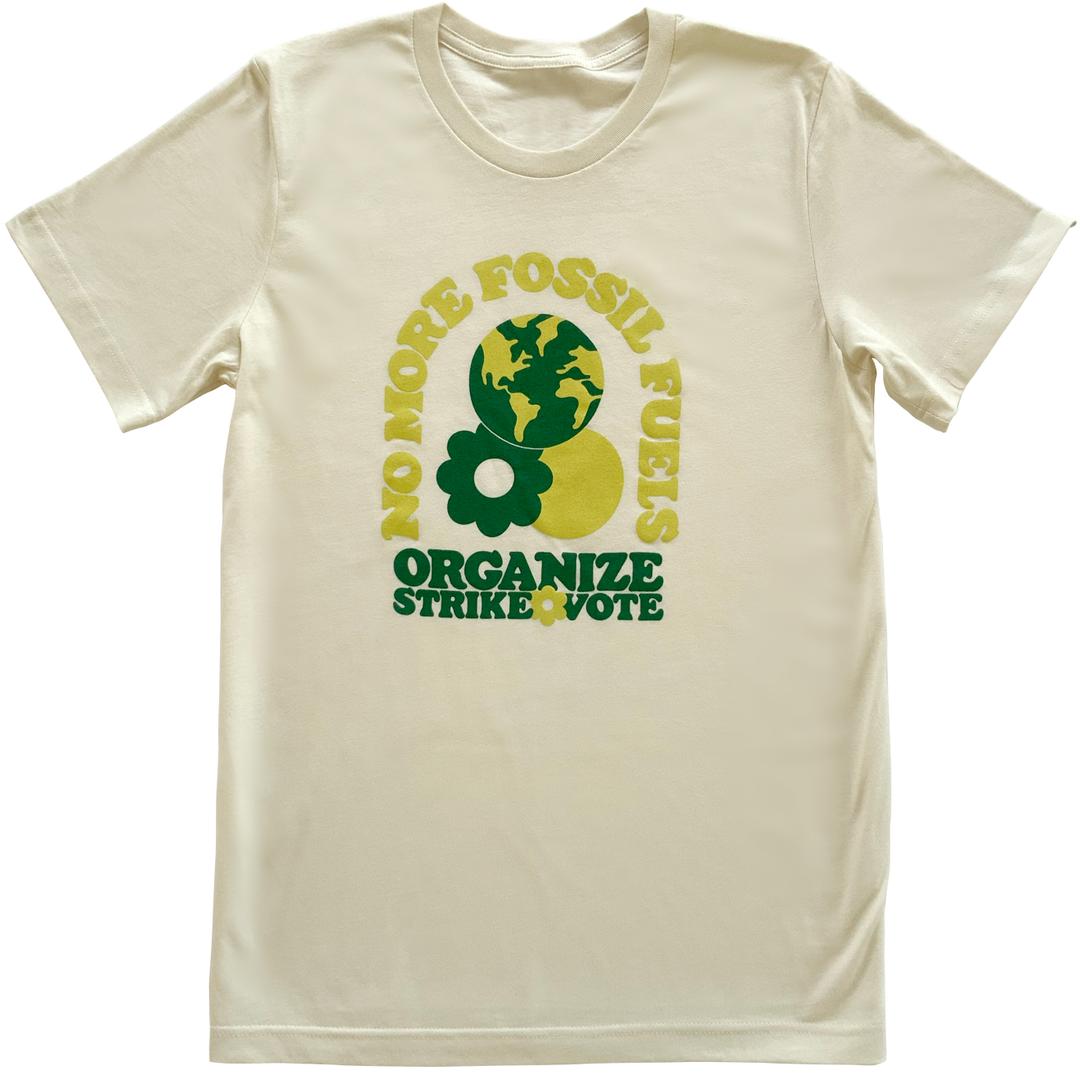 
        Off-white t-shirt with green text laid flat.
        The design says “No more fossil fuels” in an arch
        and then underneath it reads “Organize, Strike, Vote.”
        There is an illustration of the earth, sun and a daisy also.
      